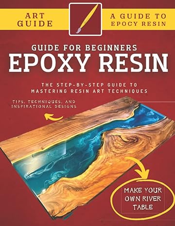 Epoxy Resin Guide For Beginners: The Step-By-Step Guide To Mastering Resin Art Techniques